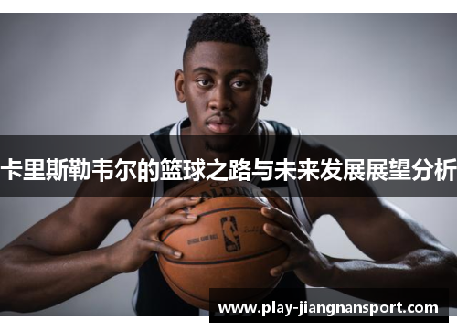 卡里斯勒韦尔的篮球之路与未来发展展望分析 卡里斯勒韦尔的篮球之路与未来发展展望分析