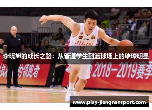 李晓旭的成长之路:从普通学生到篮球场上的璀璨明星 李晓旭的成长之路:从普通学生到篮球场上的璀璨明星